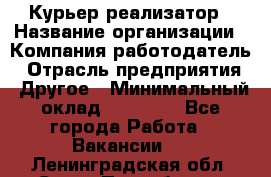 Курьер-реализатор › Название организации ­ Компания-работодатель › Отрасль предприятия ­ Другое › Минимальный оклад ­ 20 000 - Все города Работа » Вакансии   . Ленинградская обл.,Санкт-Петербург г.